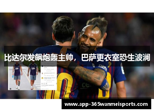 比达尔发飙炮轰主帅，巴萨更衣室恐生波澜