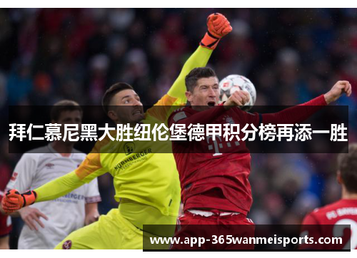 拜仁慕尼黑大胜纽伦堡德甲积分榜再添一胜