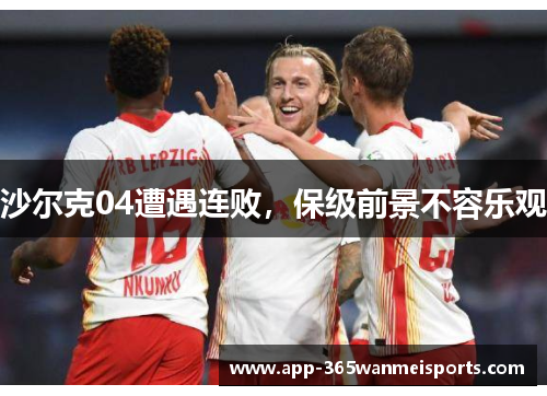 沙尔克04遭遇连败，保级前景不容乐观