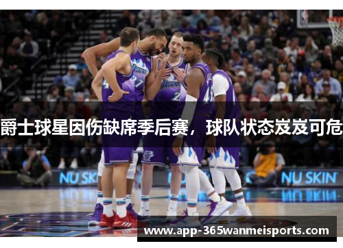 爵士球星因伤缺席季后赛，球队状态岌岌可危