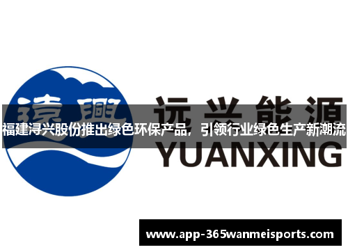 福建浔兴股份推出绿色环保产品，引领行业绿色生产新潮流